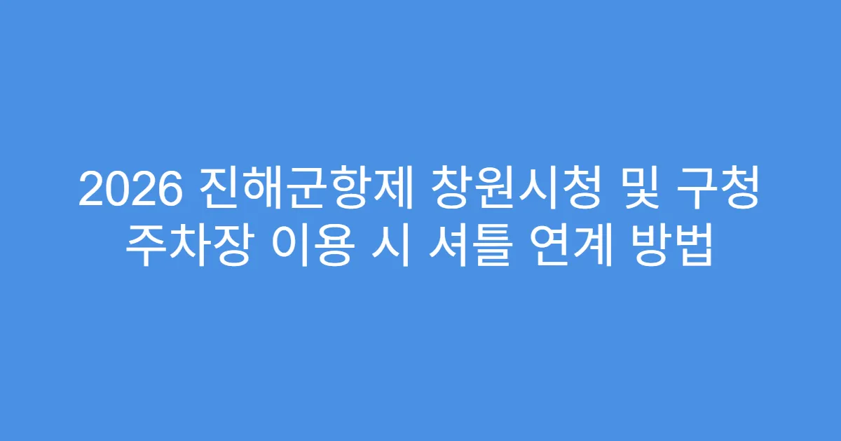 2026 진해군항제 창원시청 및 구청 주차장 이용 시 셔틀 연계 방법
