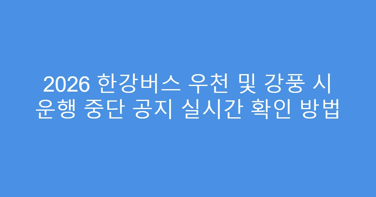 2026 한강버스 우천 및 강풍 시 운행 중단 공지 실시간 확인 방법