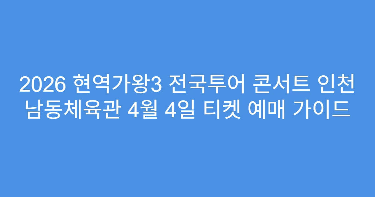 2026 현역가왕3 전국투어 콘서트 인천 남동체육관 4월 4일 티켓 예매 가이드