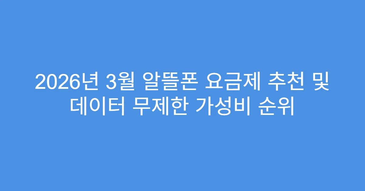 2026년 3월 알뜰폰 요금제 추천 및 데이터 무제한 가성비 순위