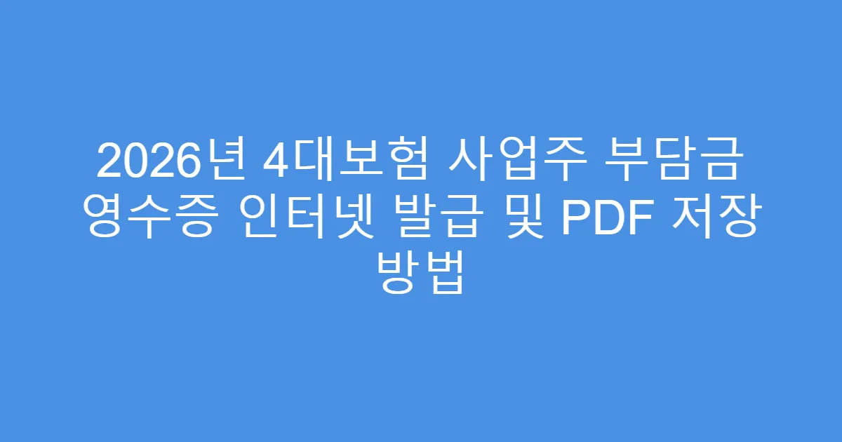 2026년 4대보험 사업주 부담금 영수증 인터넷 발급 및 PDF 저장 방법