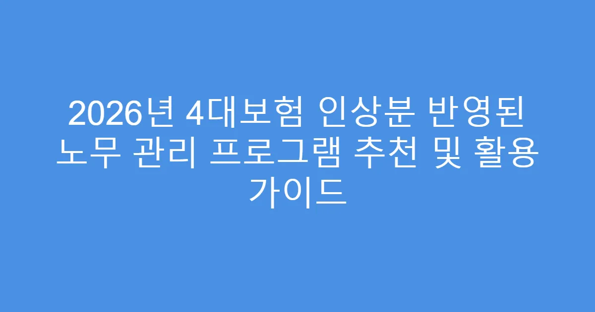 2026년 4대보험 인상분 반영된 노무 관리 프로그램 추천 및 활용 가이드