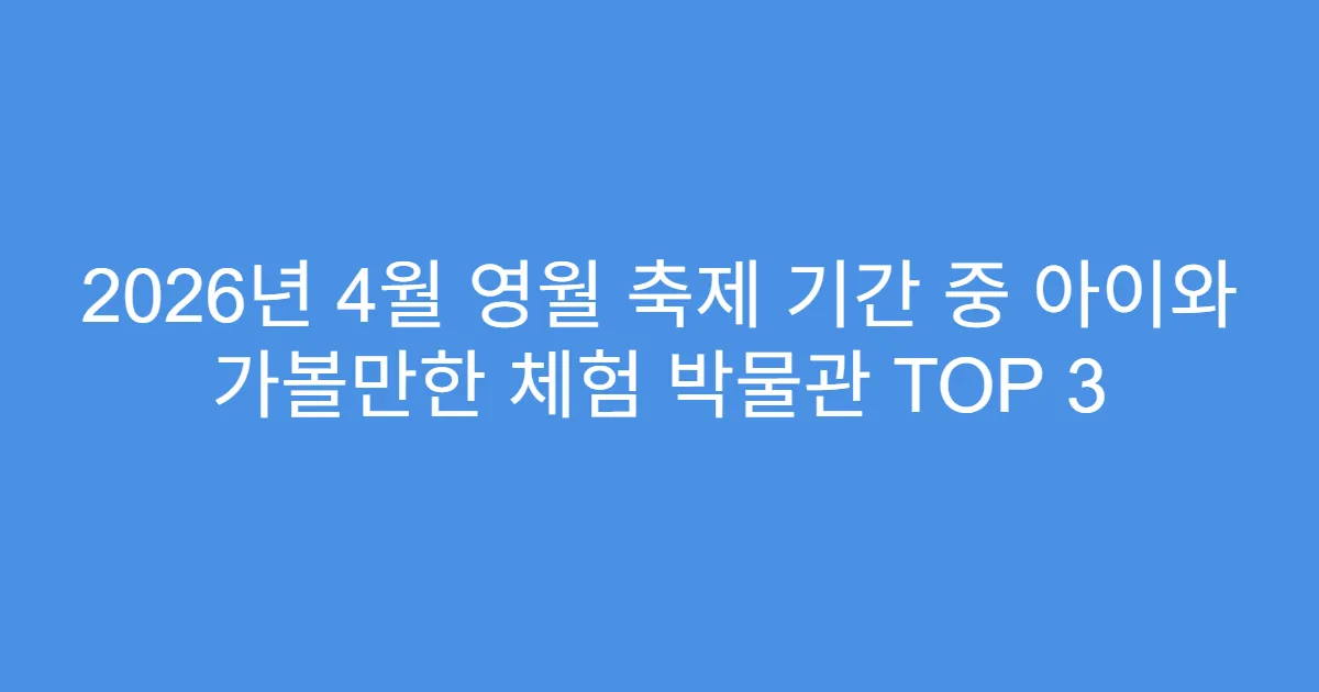 2026년 4월 영월 축제 기간 중 아이와 가볼만한 체험 박물관 TOP 3