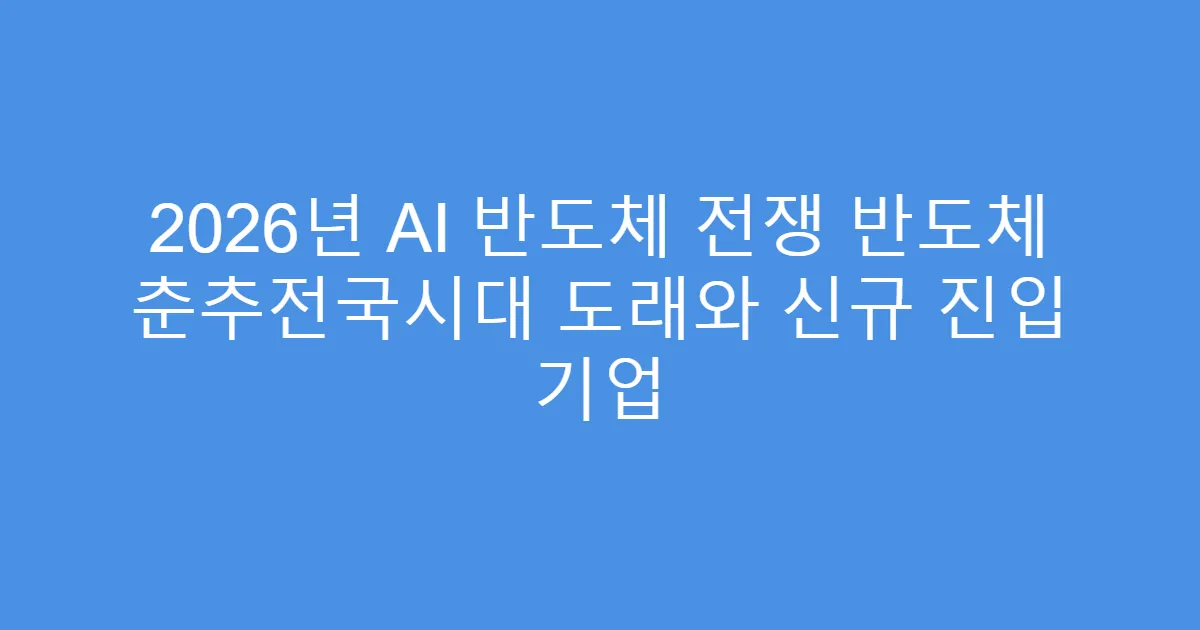 2026년 AI 반도체 전쟁 반도체 춘추전국시대 도래와 신규 진입 기업