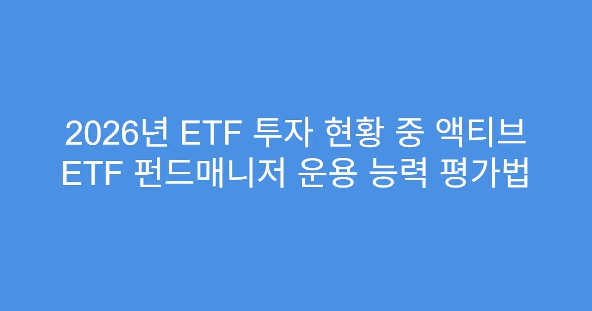 2026년 ETF 투자 현황 중 액티브 ETF 펀드매니저 운용 능력 평가법