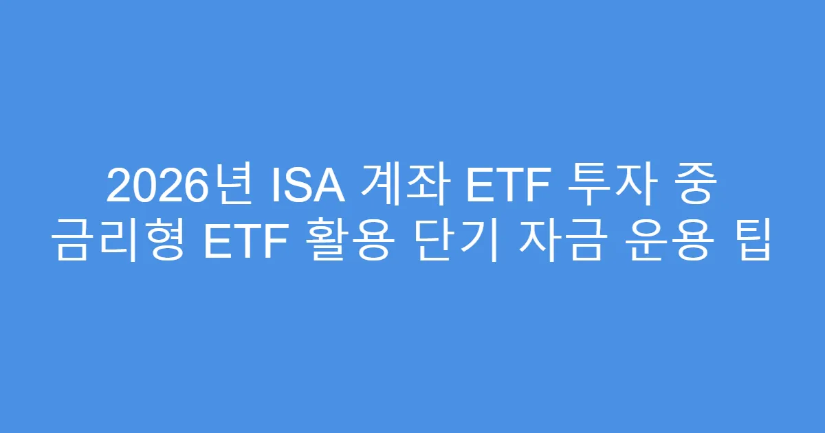 2026년 ISA 계좌 ETF 투자 중 금리형 ETF 활용 단기 자금 운용 팁