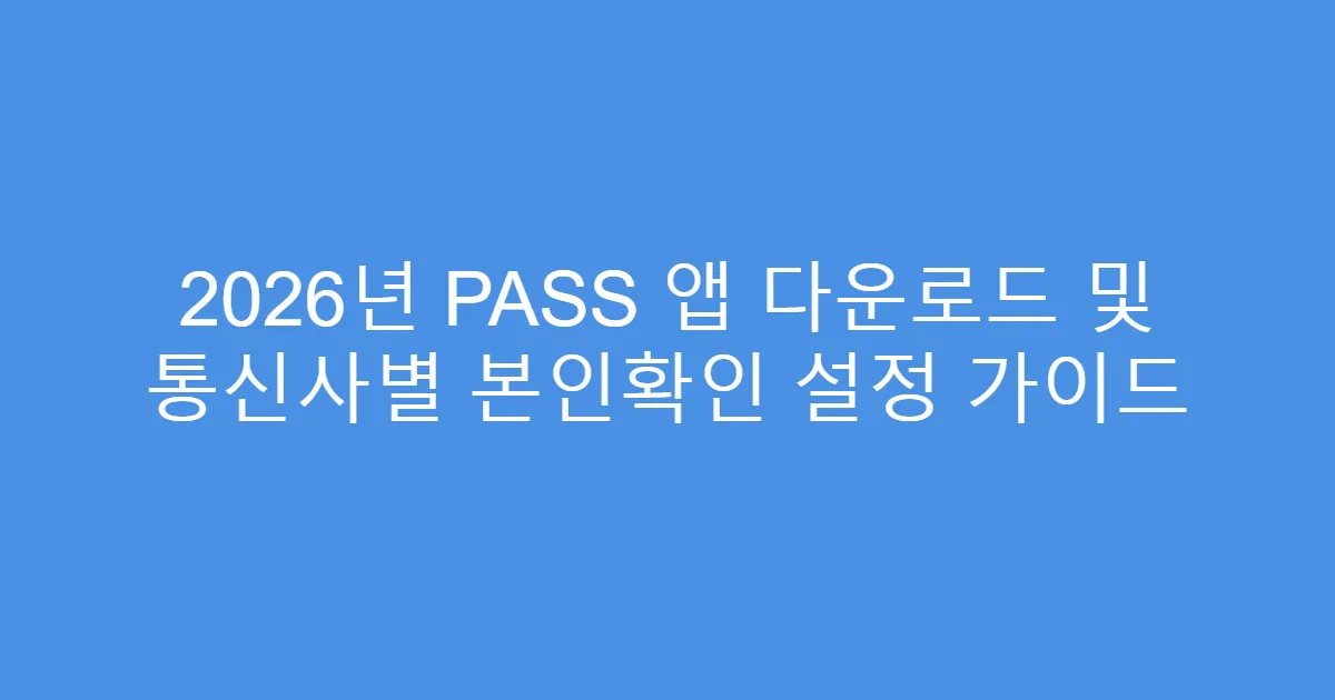 2026년 PASS 앱 다운로드 및 통신사별 본인확인 설정 가이드