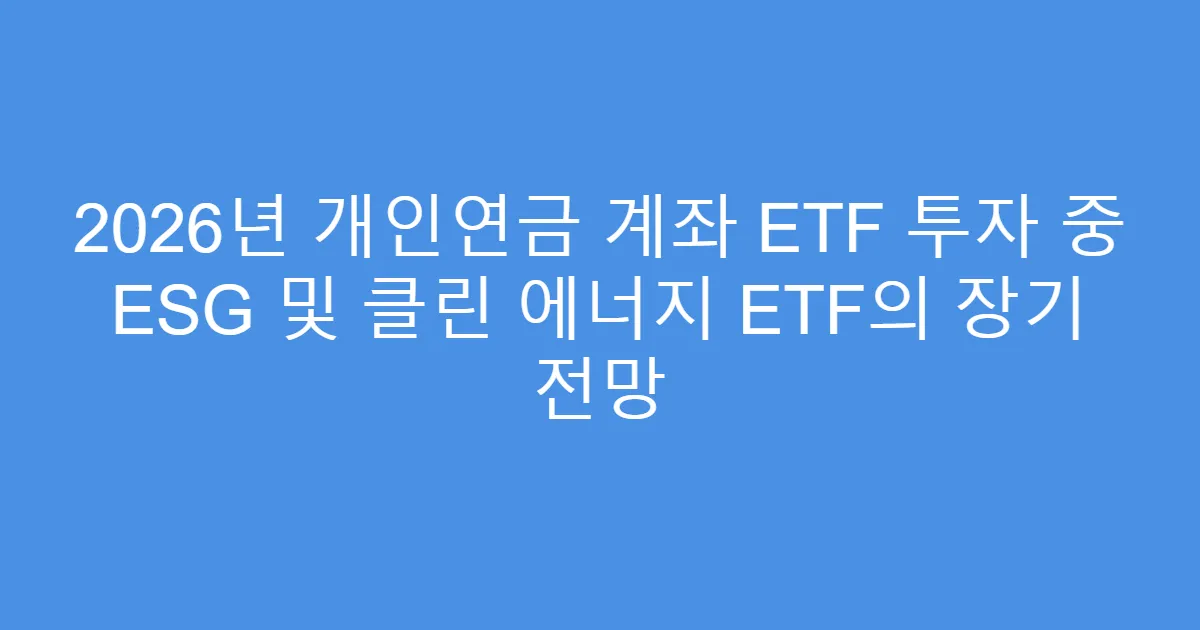2026년 개인연금 계좌 ETF 투자 중 ESG 및 클린 에너지 ETF의 장기 전망