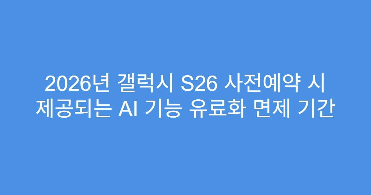 2026년 갤럭시 S26 사전예약 시 제공되는 AI 기능 유료화 면제 기간