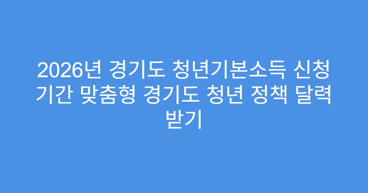 2026년 경기도 청년기본소득 신청 기간 맞춤형 경기도 청년 정책 달력 받기