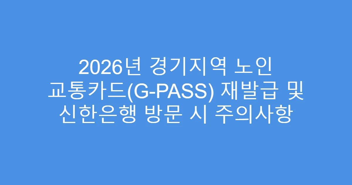 2026년 경기지역 노인 교통카드(G-PASS) 재발급 및 신한은행 방문 시 주의사항