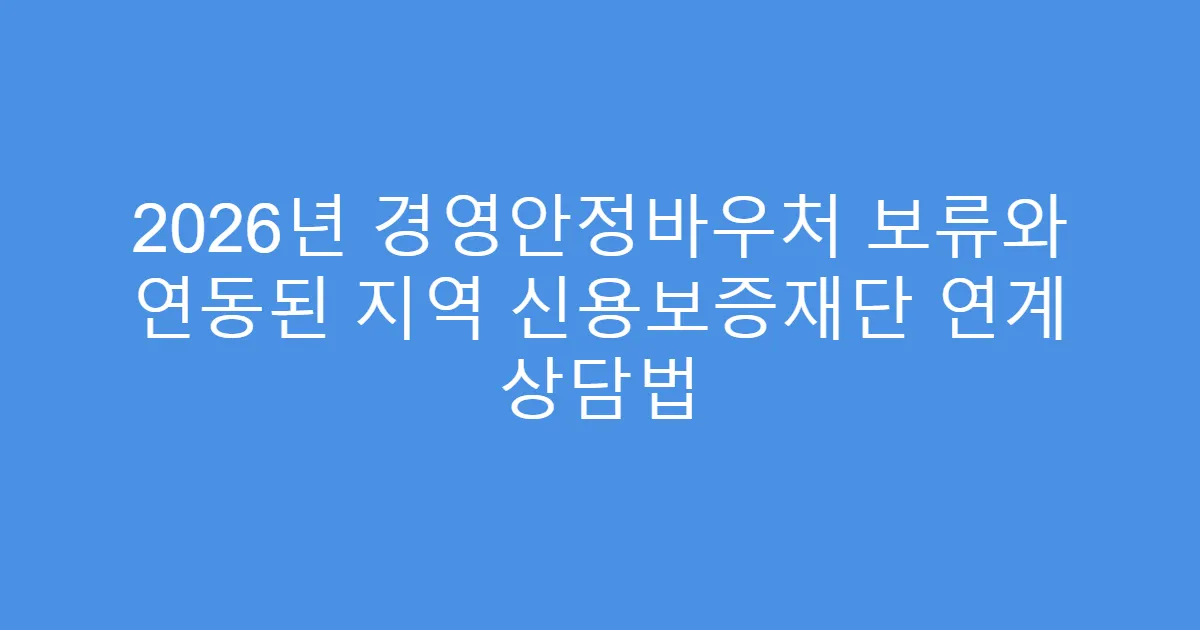 2026년 경영안정바우처 보류와 연동된 지역 신용보증재단 연계 상담법