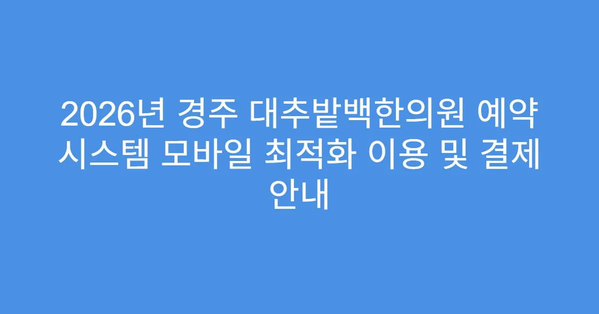 2026년 경주 대추밭백한의원 예약 시스템 모바일 최적화 이용 및 결제 안내