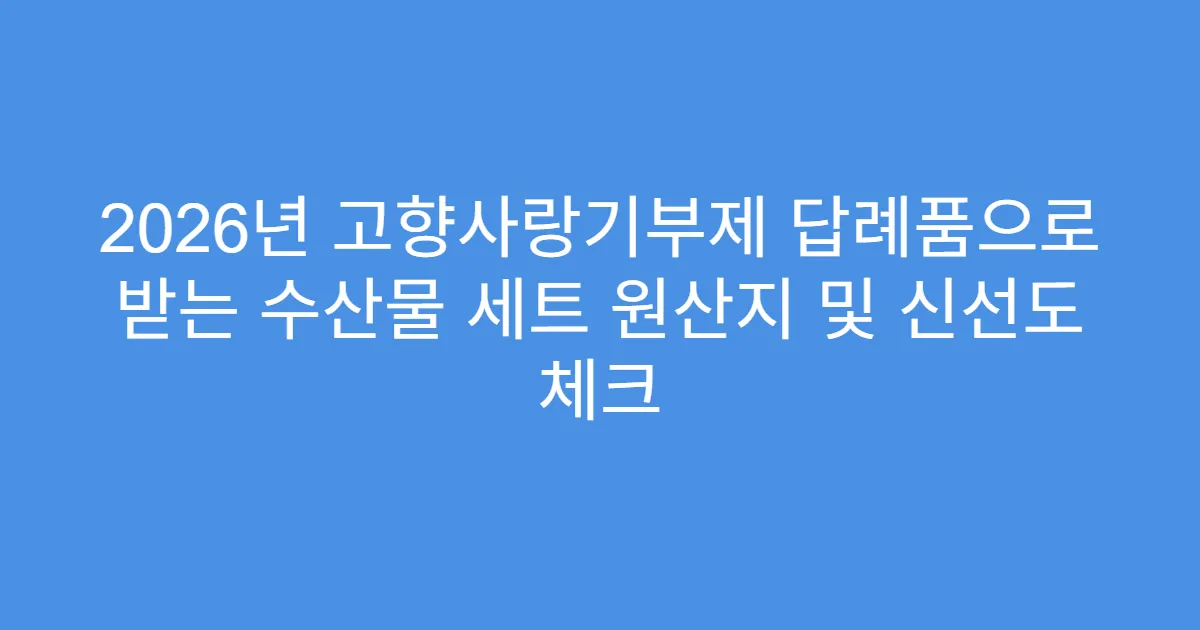 2026년 고향사랑기부제 답례품으로 받는 수산물 세트 원산지 및 신선도 체크