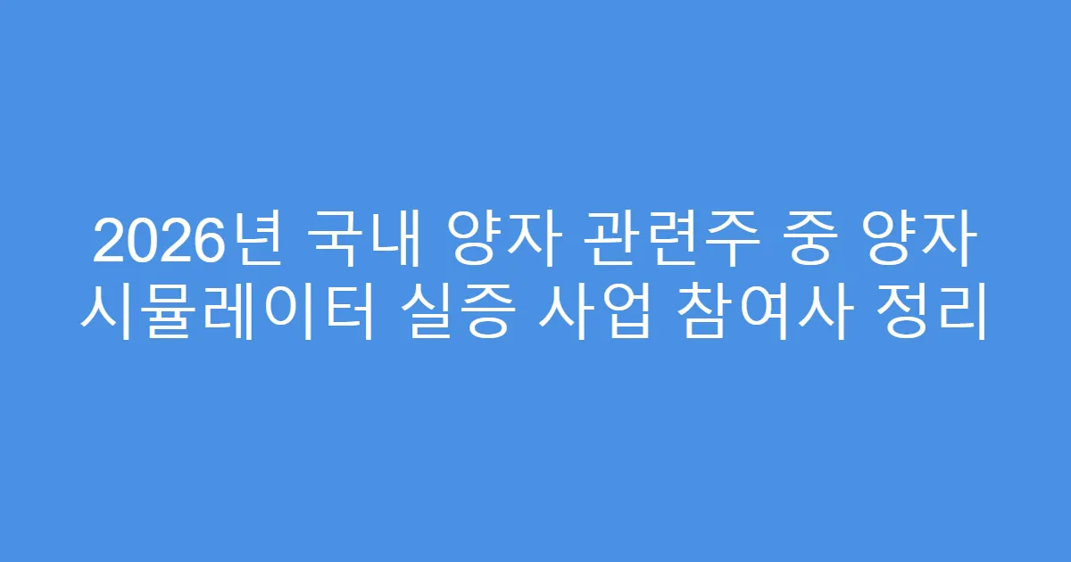 2026년 국내 양자 관련주 중 양자 시뮬레이터 실증 사업 참여사 정리