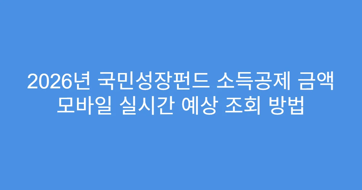 2026년 국민성장펀드 소득공제 금액 모바일 실시간 예상 조회 방법