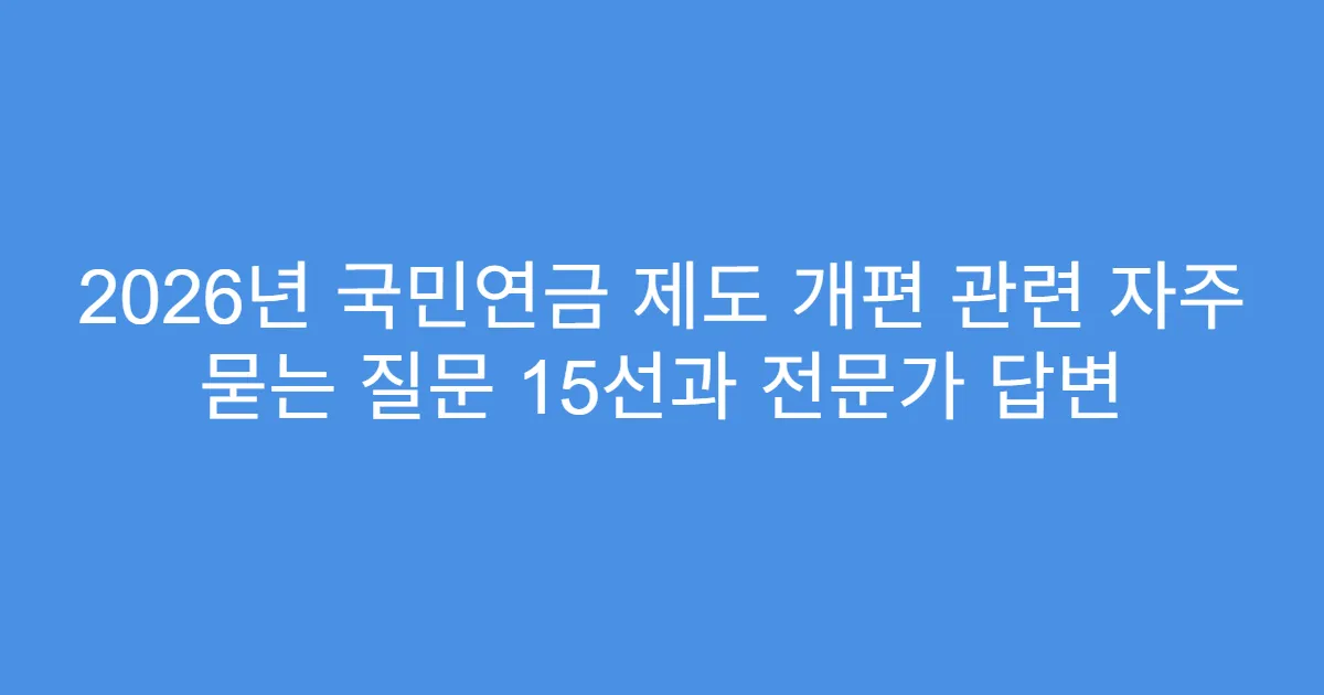 2026년 국민연금 제도 개편 관련 자주 묻는 질문 15선과 전문가 답변