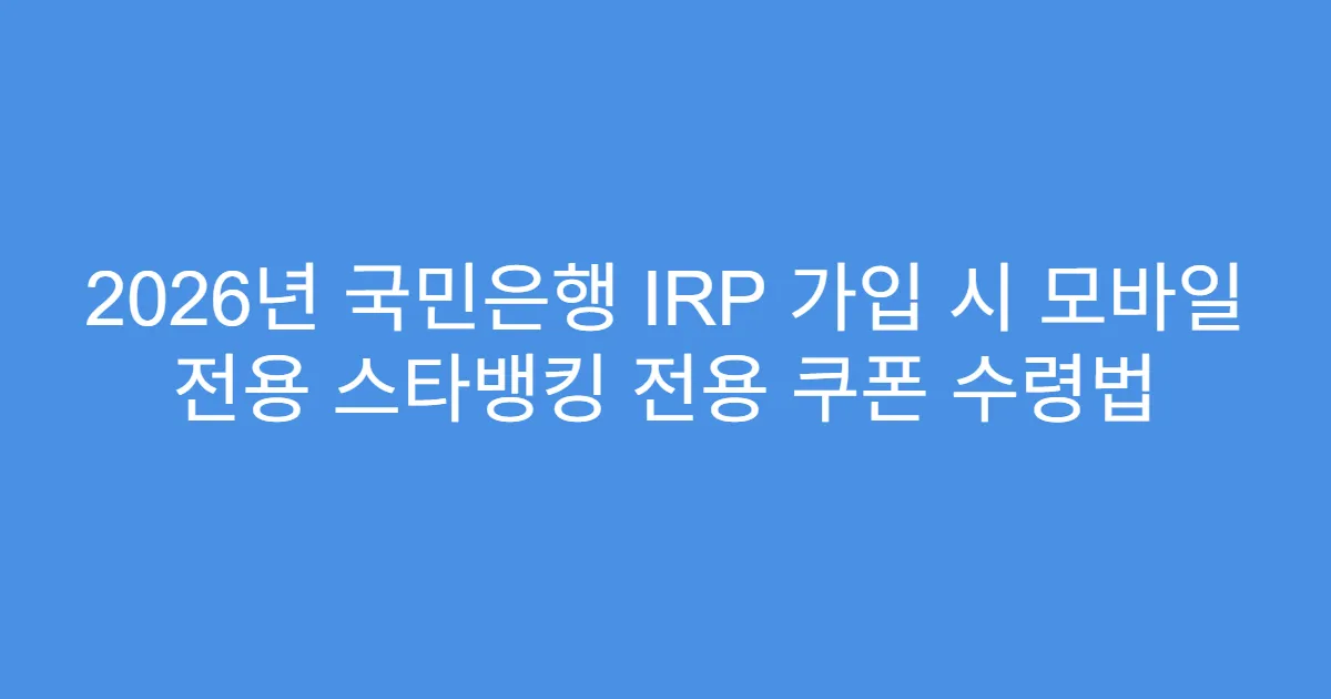 2026년 국민은행 IRP 가입 시 모바일 전용 스타뱅킹 전용 쿠폰 수령법