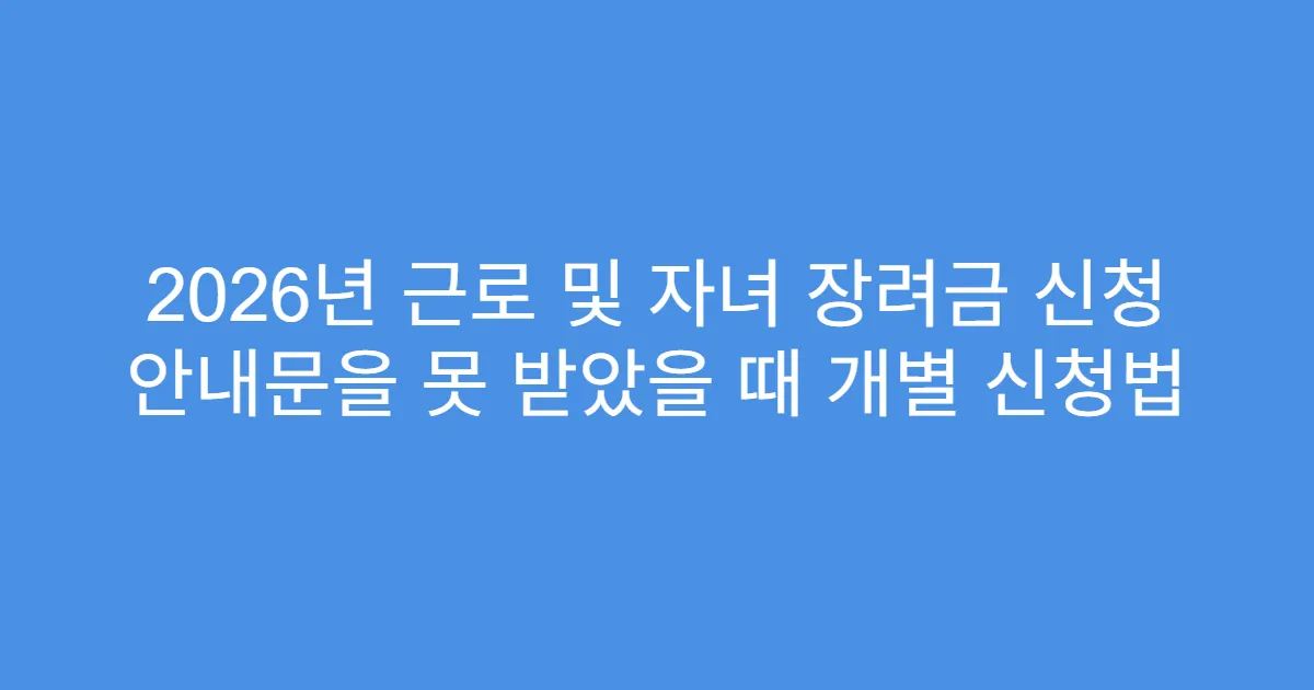 2026년 근로 및 자녀 장려금 신청 안내문을 못 받았을 때 개별 신청법