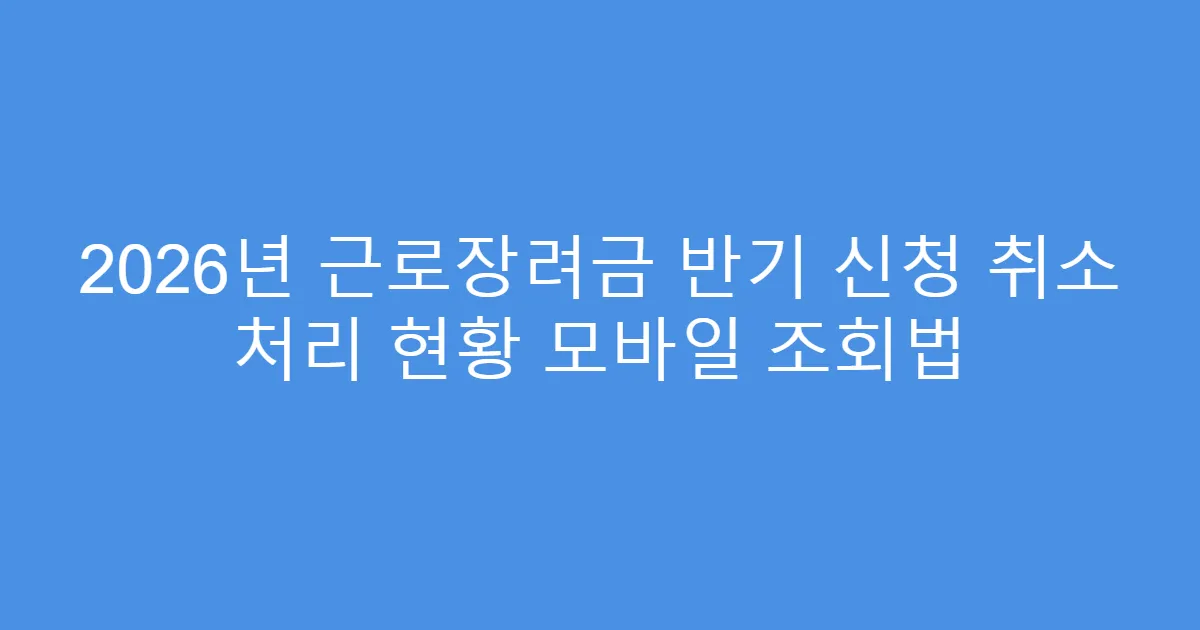 2026년 근로장려금 반기 신청 취소 처리 현황 모바일 조회법