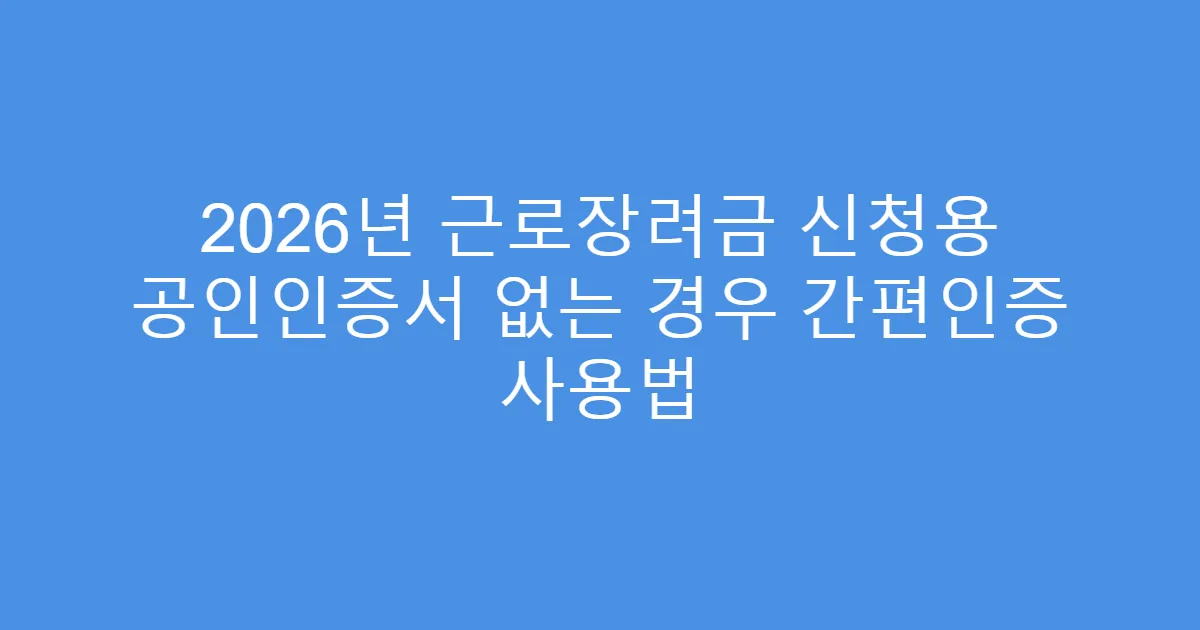 2026년 근로장려금 신청용 공인인증서 없는 경우 간편인증 사용법