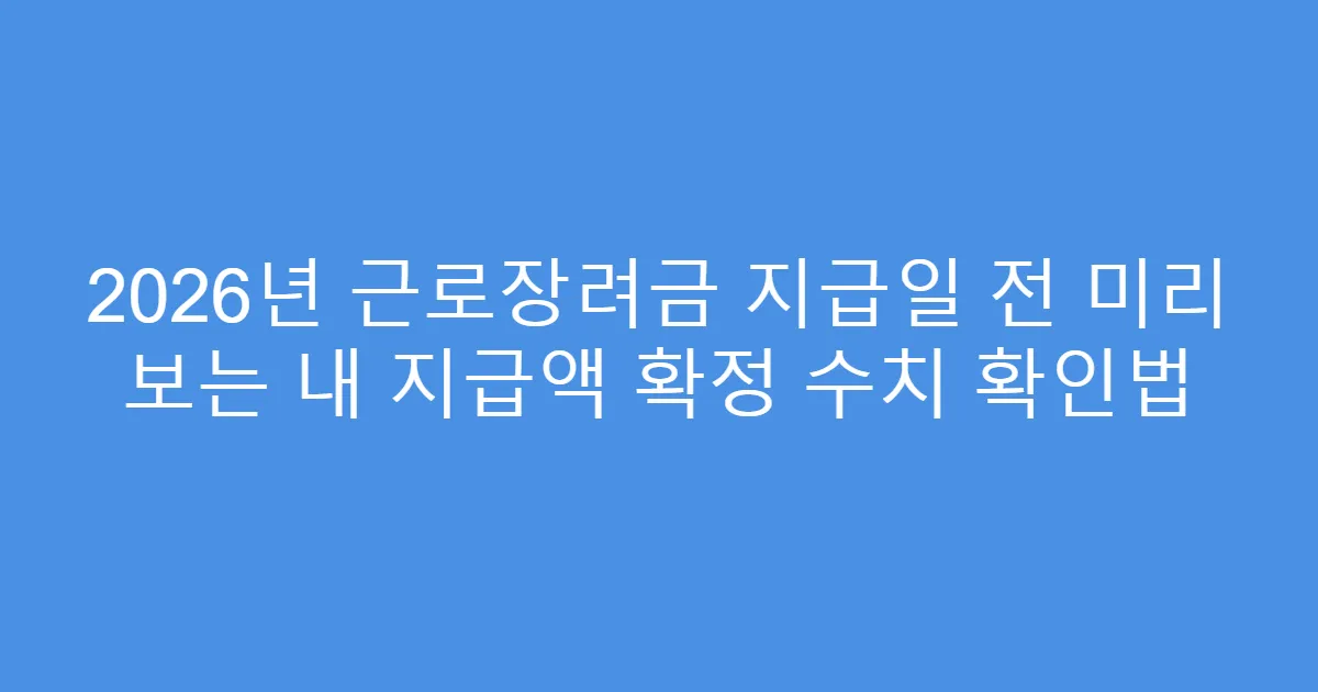 2026년 근로장려금 지급일 전 미리 보는 내 지급액 확정 수치 확인법