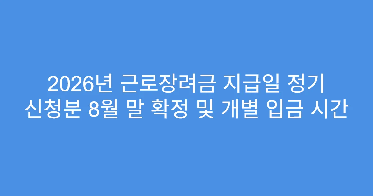 2026년 근로장려금 지급일 정기 신청분 8월 말 확정 및 개별 입금 시간