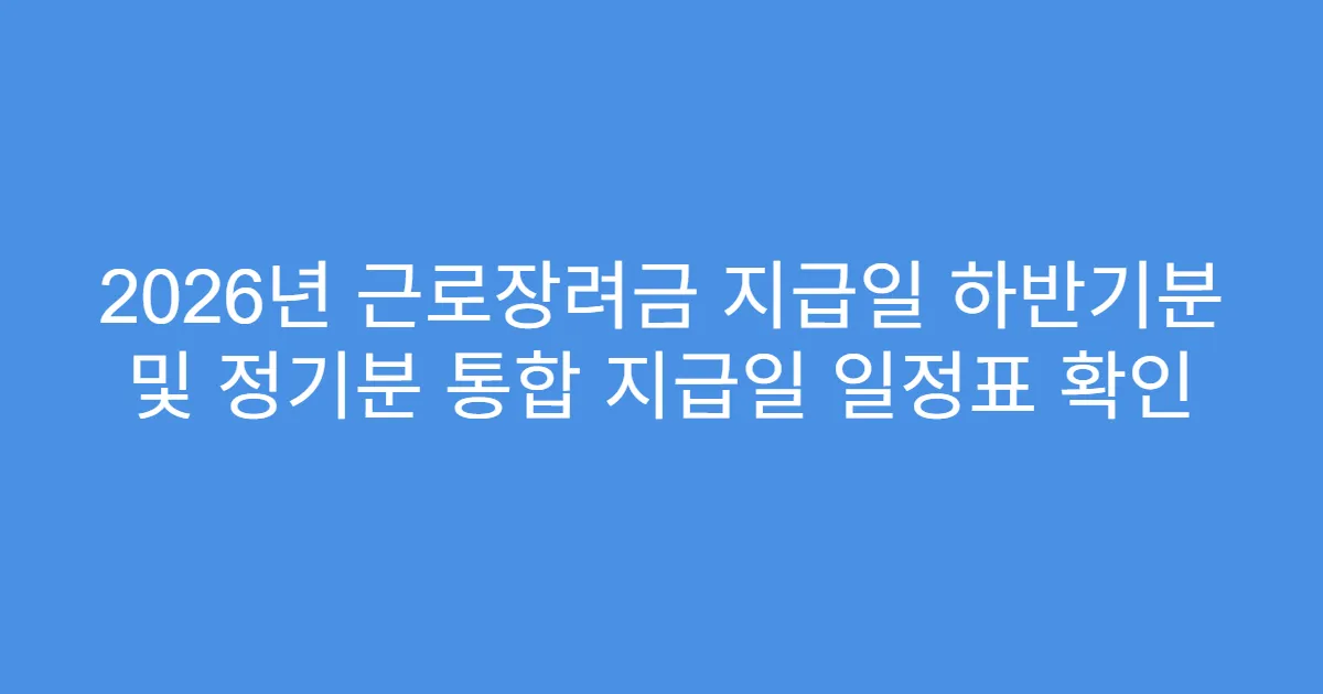 2026년 근로장려금 지급일 하반기분 및 정기분 통합 지급일 일정표 확인