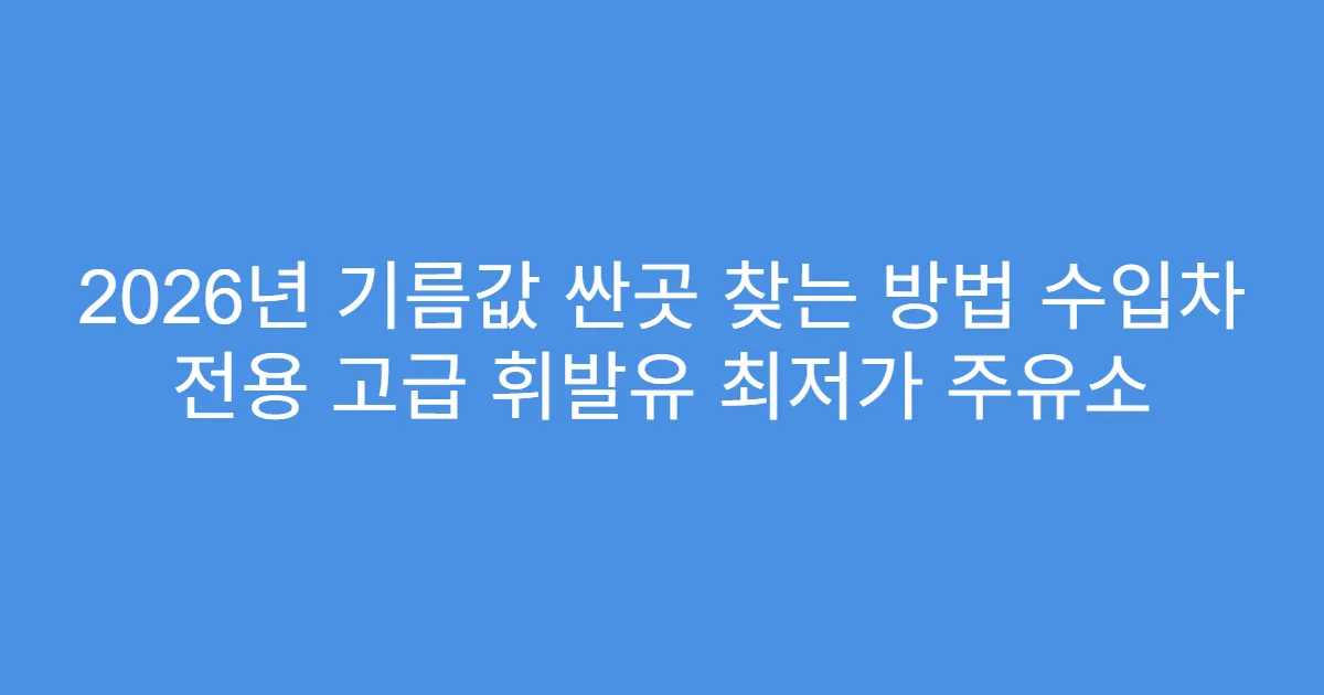 2026년 기름값 싼곳 찾는 방법 수입차 전용 고급 휘발유 최저가 주유소