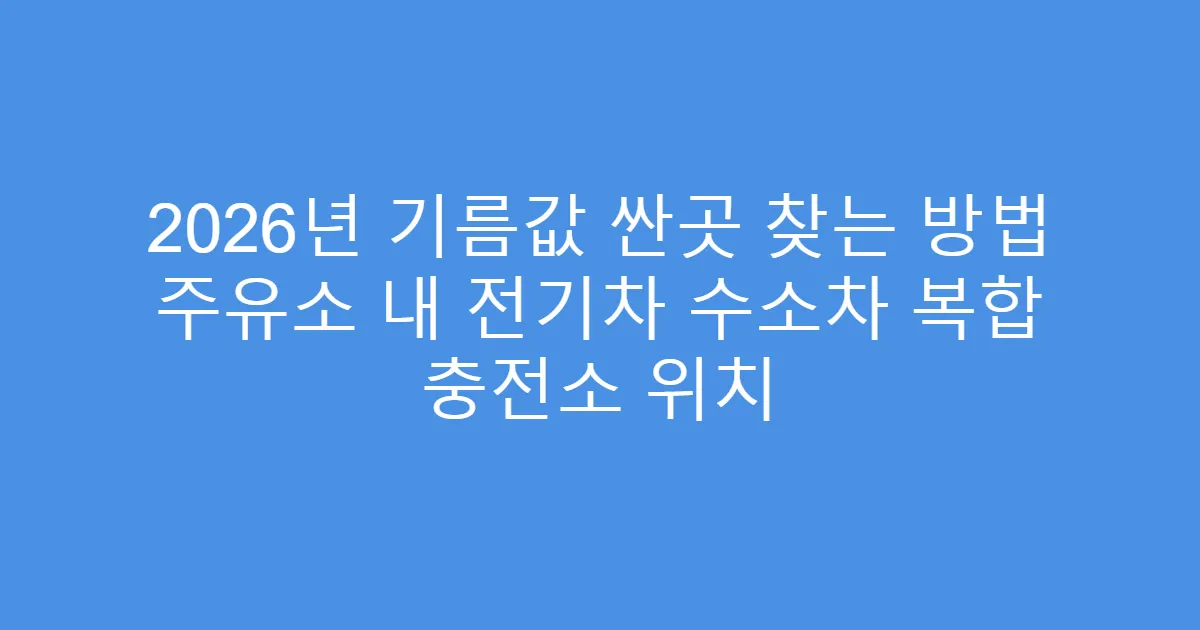 2026년 기름값 싼곳 찾는 방법 주유소 내 전기차 수소차 복합 충전소 위치