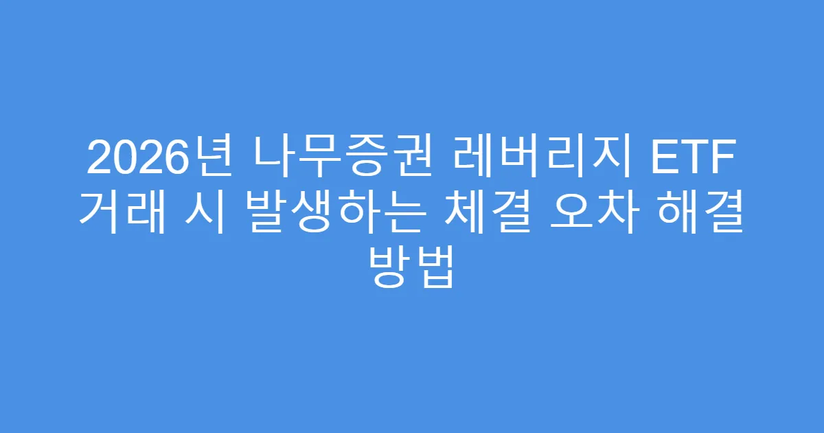 2026년 나무증권 레버리지 ETF 거래 시 발생하는 체결 오차 해결 방법