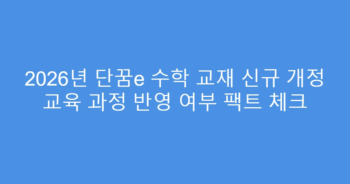 2026년 단꿈e 수학 교재 신규 개정 교육 과정 반영 여부 팩트 체크