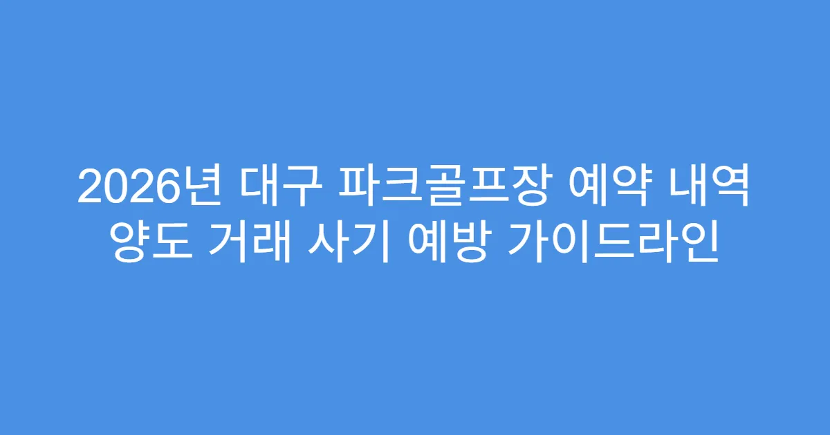 2026년 대구 파크골프장 예약 내역 양도 거래 사기 예방 가이드라인