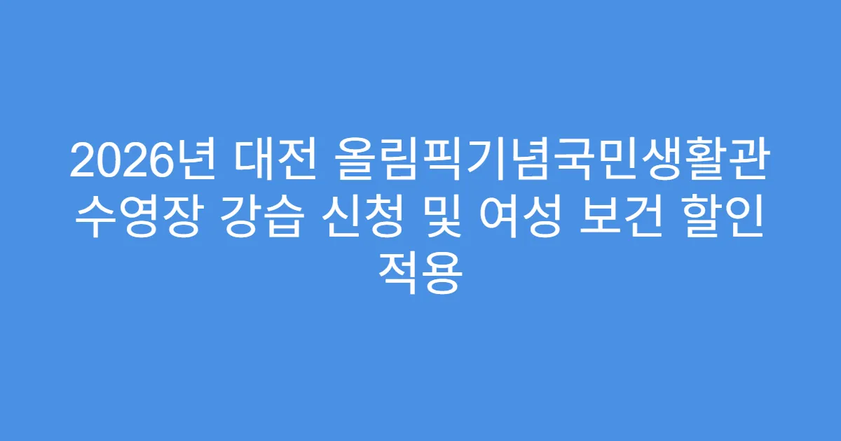 2026년 대전 올림픽기념국민생활관 수영장 강습 신청 및 여성 보건 할인 적용