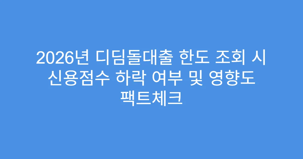 2026년 디딤돌대출 한도 조회 시 신용점수 하락 여부 및 영향도 팩트체크