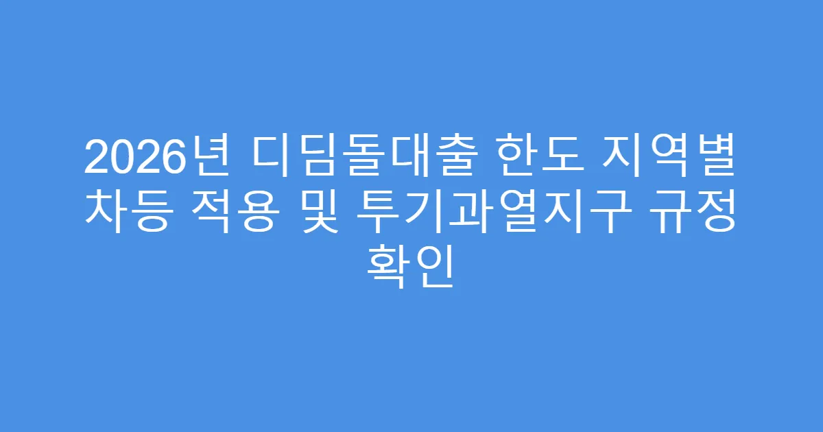 2026년 디딤돌대출 한도 지역별 차등 적용 및 투기과열지구 규정 확인