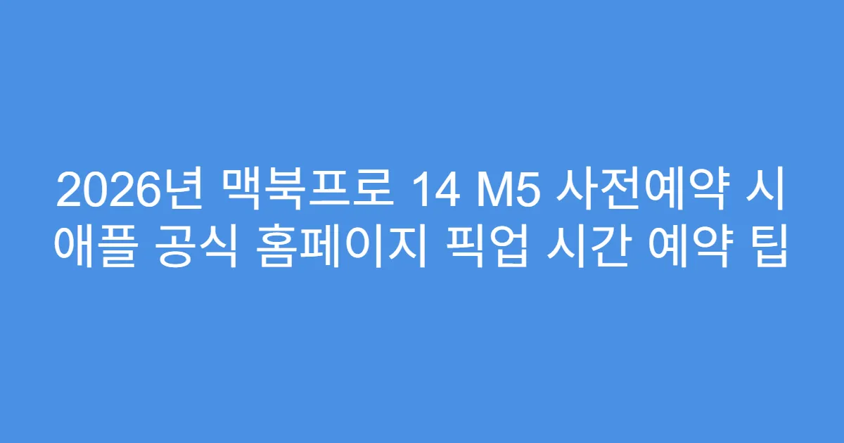 2026년 맥북프로 14 M5 사전예약 시 애플 공식 홈페이지 픽업 시간 예약 팁