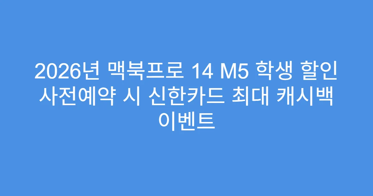 2026년 맥북프로 14 M5 학생 할인 사전예약 시 신한카드 최대 캐시백 이벤트