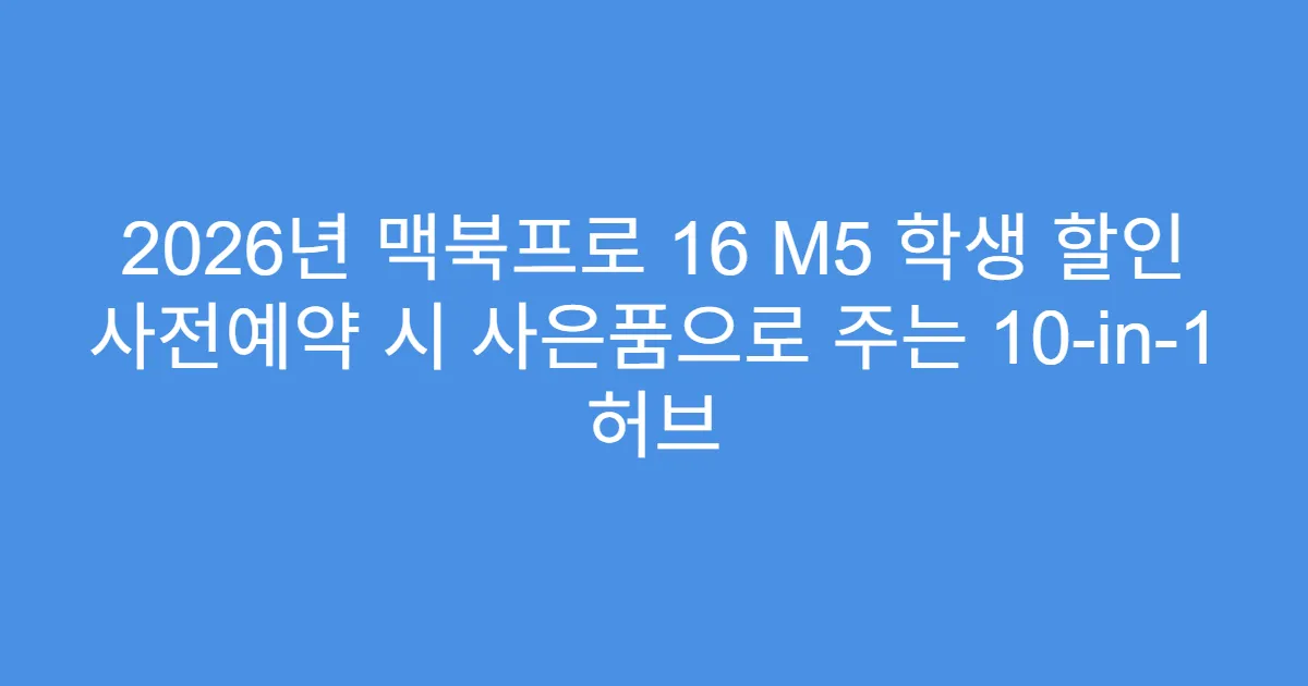 2026년 맥북프로 16 M5 학생 할인 사전예약 시 사은품으로 주는 10-in-1 허브