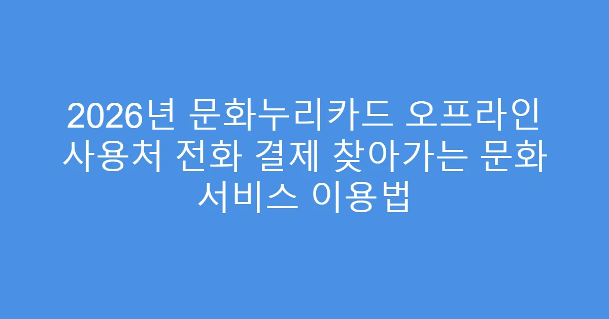 2026년 문화누리카드 오프라인 사용처 전화 결제 찾아가는 문화 서비스 이용법