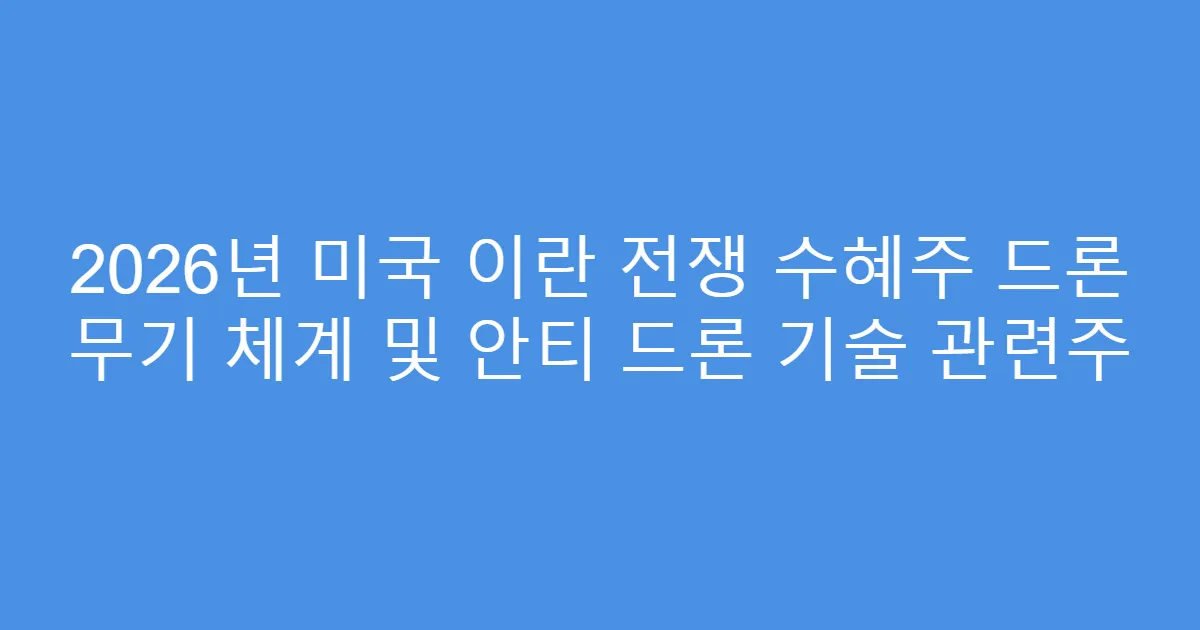 2026년 미국 이란 전쟁 수혜주 드론 무기 체계 및 안티 드론 기술 관련주