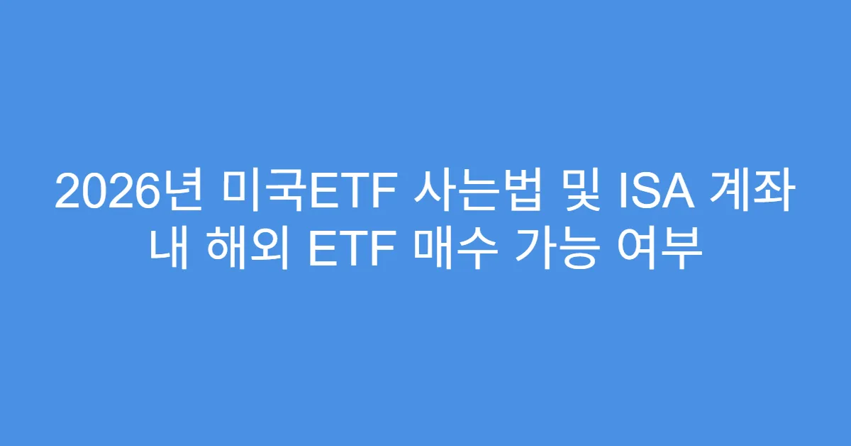2026년 미국ETF 사는법 및 ISA 계좌 내 해외 ETF 매수 가능 여부