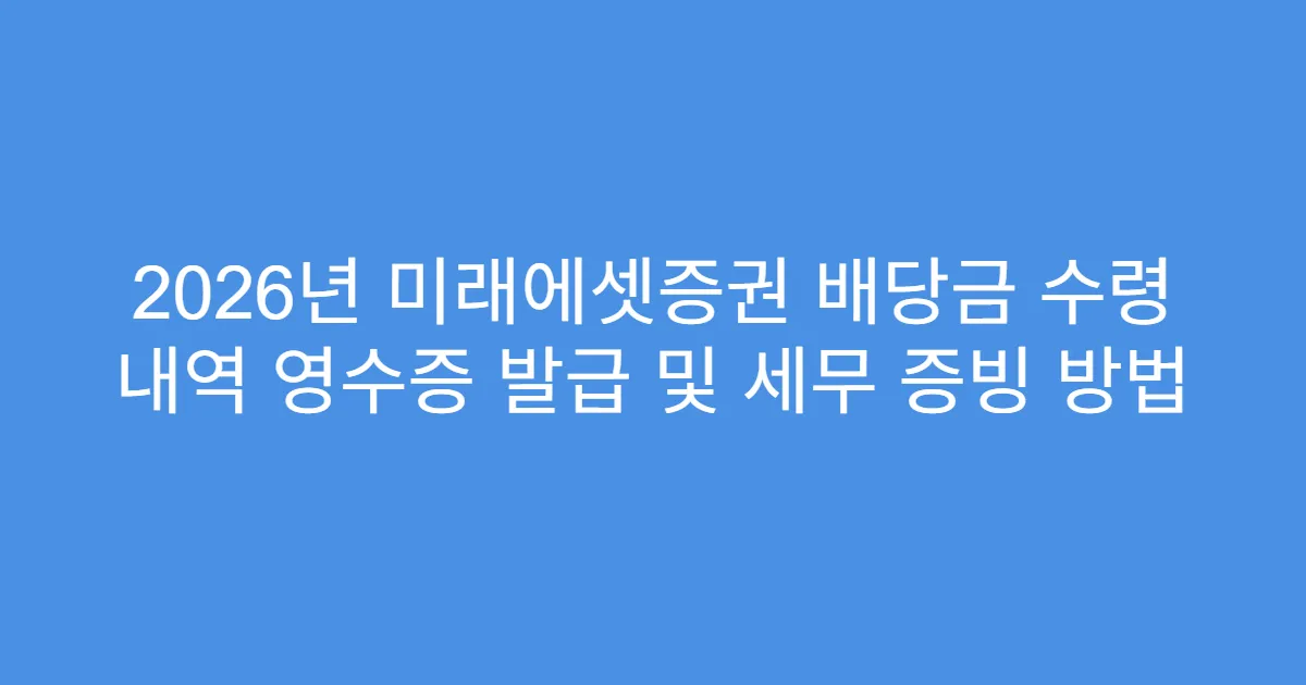 2026년 미래에셋증권 배당금 수령 내역 영수증 발급 및 세무 증빙 방법
