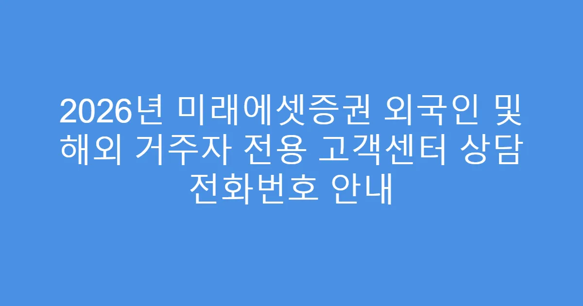 2026년 미래에셋증권 외국인 및 해외 거주자 전용 고객센터 상담 전화번호 안내