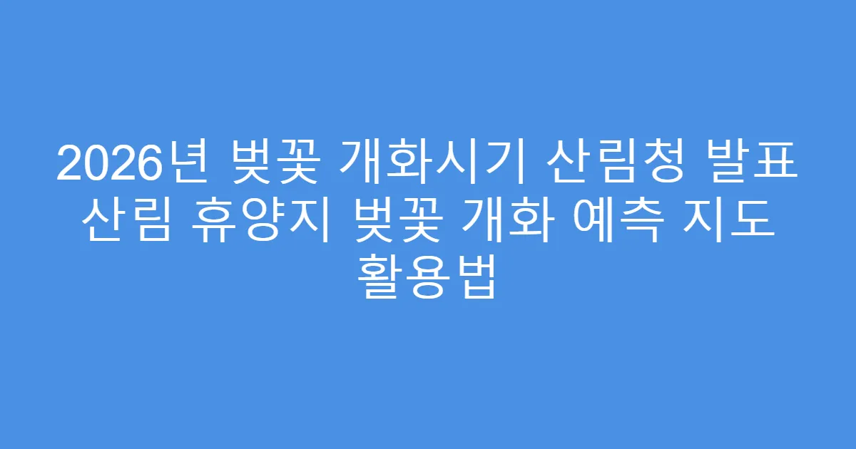 2026년 벚꽃 개화시기 산림청 발표 산림 휴양지 벚꽃 개화 예측 지도 활용법