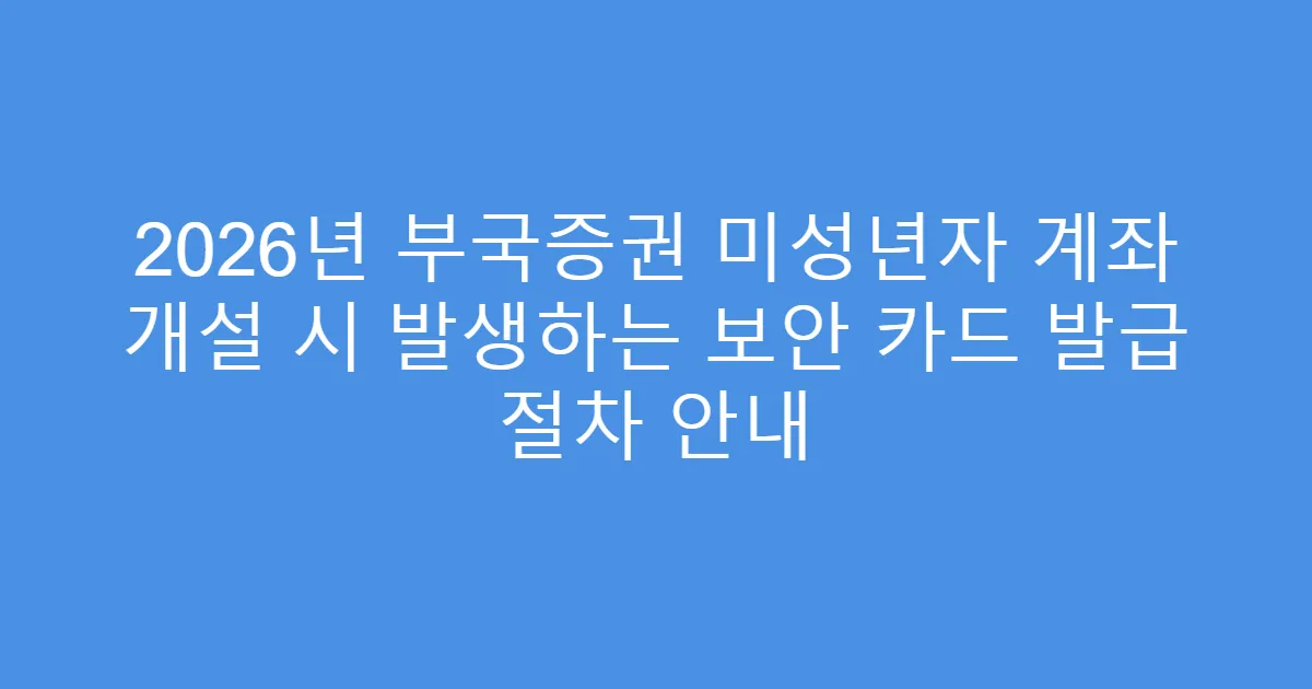 2026년 부국증권 미성년자 계좌 개설 시 발생하는 보안 카드 발급 절차 안내