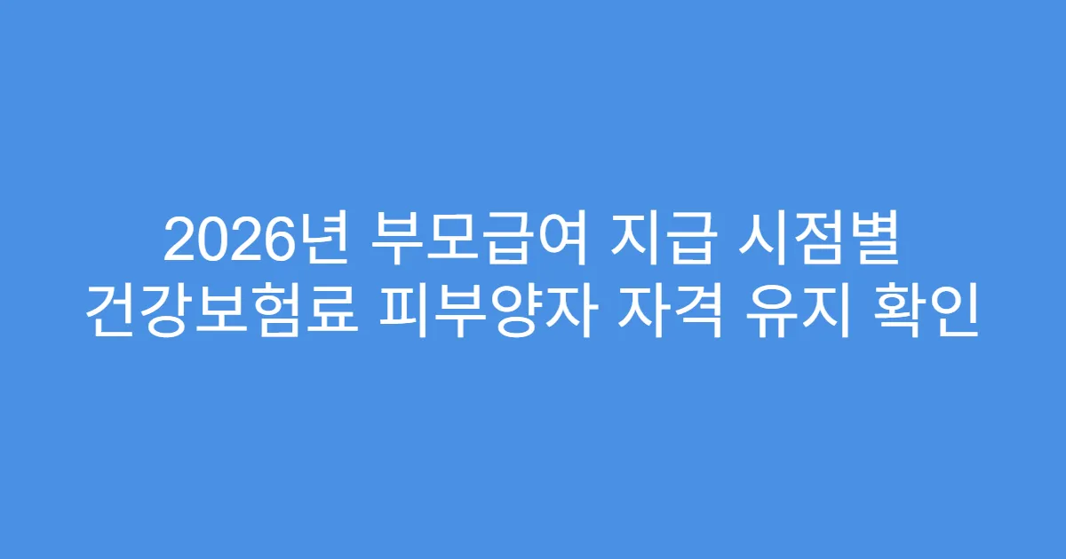 2026년 부모급여 지급 시점별 건강보험료 피부양자 자격 유지 확인