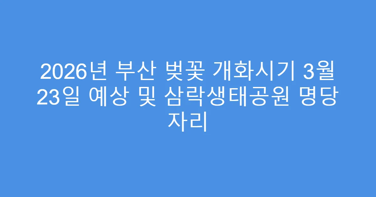 2026년 부산 벚꽃 개화시기 3월 23일 예상 및 삼락생태공원 명당 자리