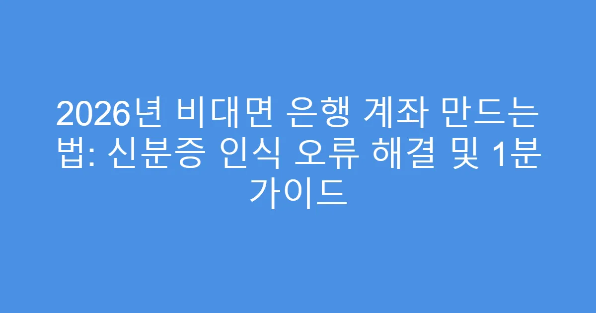 2026년 비대면 은행 계좌 만드는 법: 신분증 인식 오류 해결 및 1분 가이드
