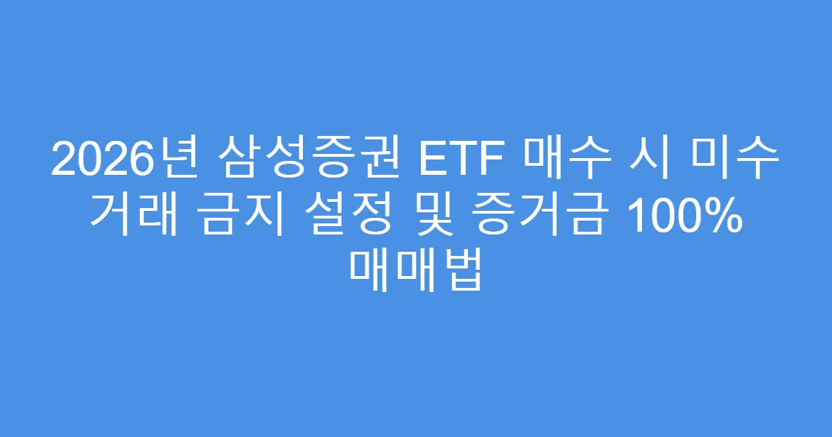 2026년 삼성증권 ETF 매수 시 미수 거래 금지 설정 및 증거금 100% 매매법